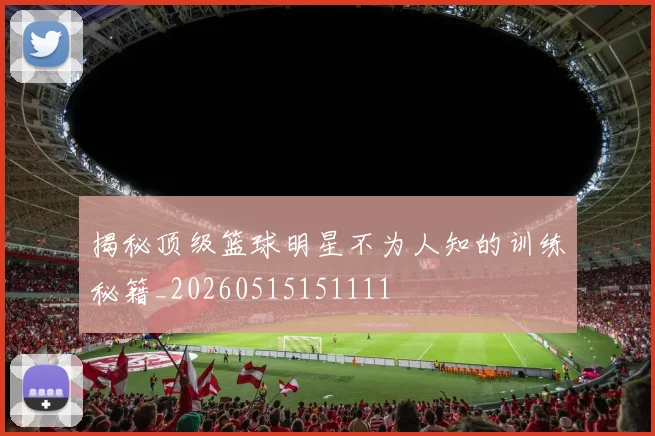 揭秘顶级篮球明星不为人知的训练秘籍_20260515151111
