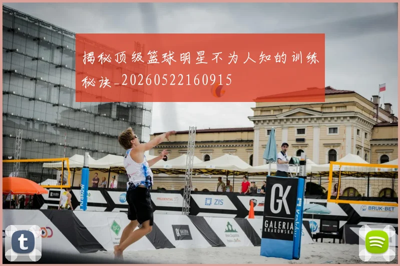 揭秘顶级篮球明星不为人知的训练秘诀_20260522160915