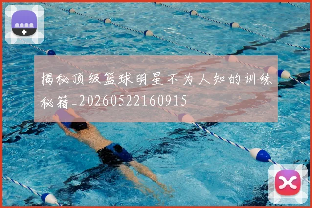 揭秘顶级篮球明星不为人知的训练秘籍_20260522160915